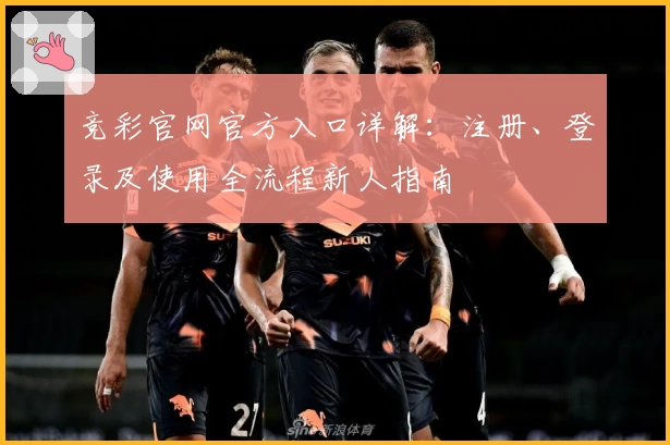 竞彩官网官方入口详解：注册、登录及使用全流程新人指南