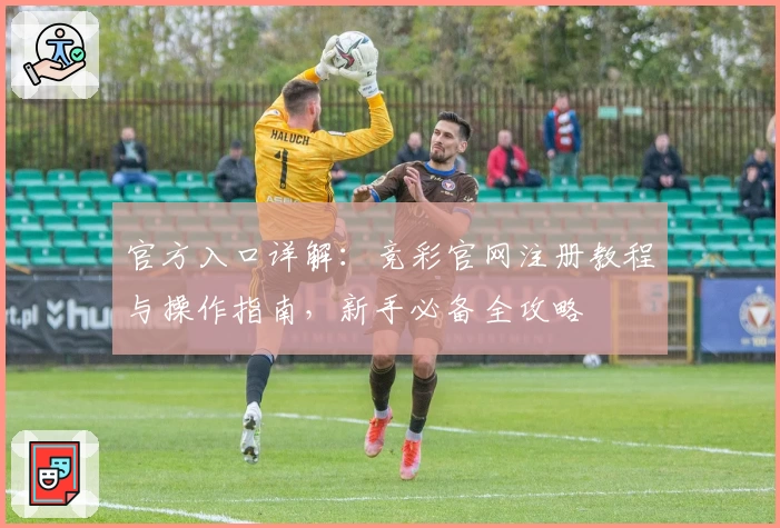 官方入口详解:竞彩官网注册教程与操作指南,新手必备全攻略