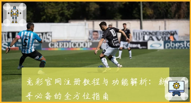 竞彩官网注册教程与功能解析：新手必备的全方位指南