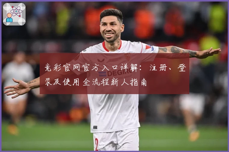 竞彩官网官方入口详解：注册、登录及使用全流程新人指南