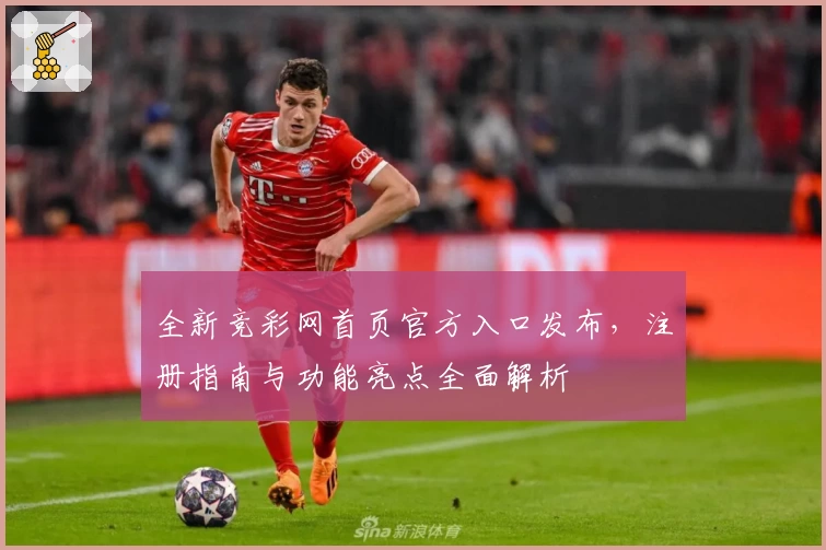全新竞彩网首页官方入口发布，注册指南与功能亮点全面解析
