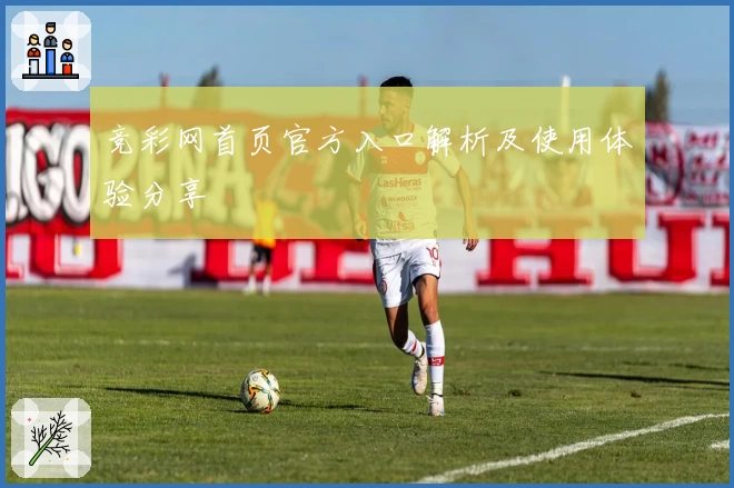 竞彩网首页官方入口解析及使用体验分享