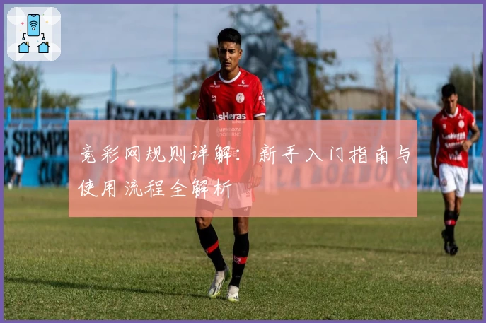 竞彩网规则详解:新手入门指南与使用流程全解析