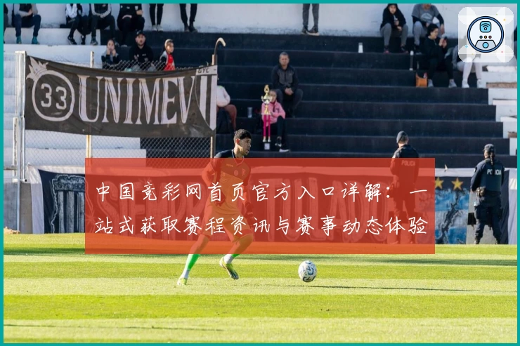 中国竞彩网首页官方入口详解：一站式获取赛程资讯与赛事动态体验