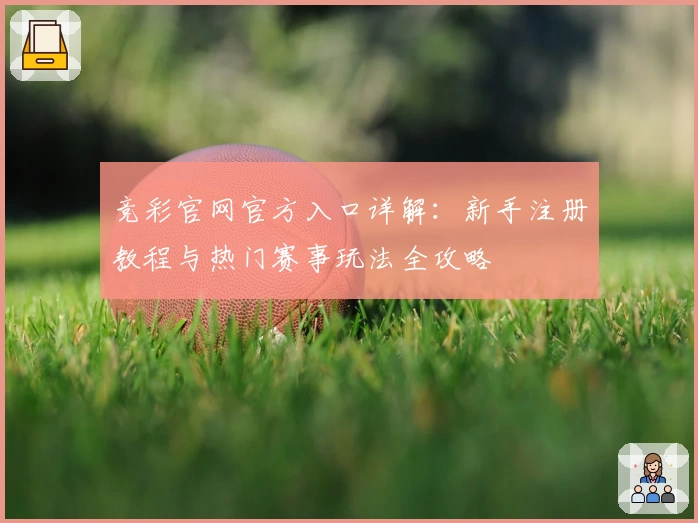 竞彩官网官方入口详解:新手注册教程与热门赛事玩法全攻略