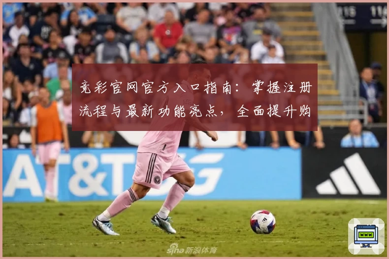 竞彩官网官方入口指南:掌握注册流程与最新功能亮点,全面提升购彩体验