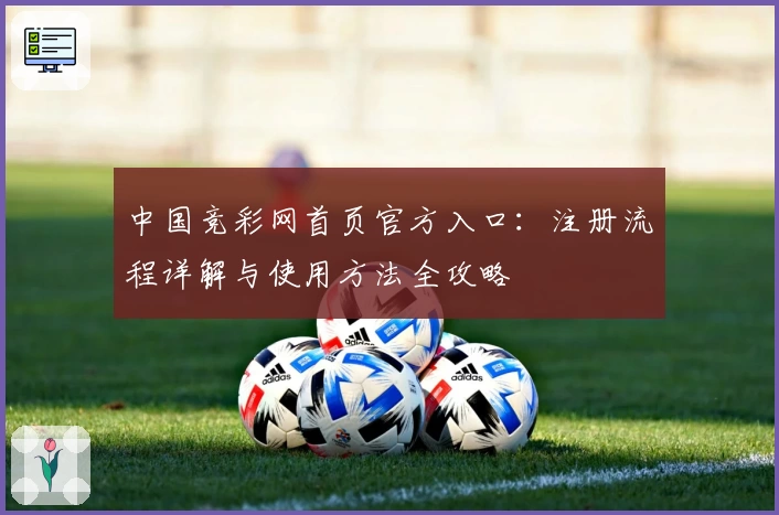 中国竞彩网首页官方入口：注册流程详解与使用方法全攻略