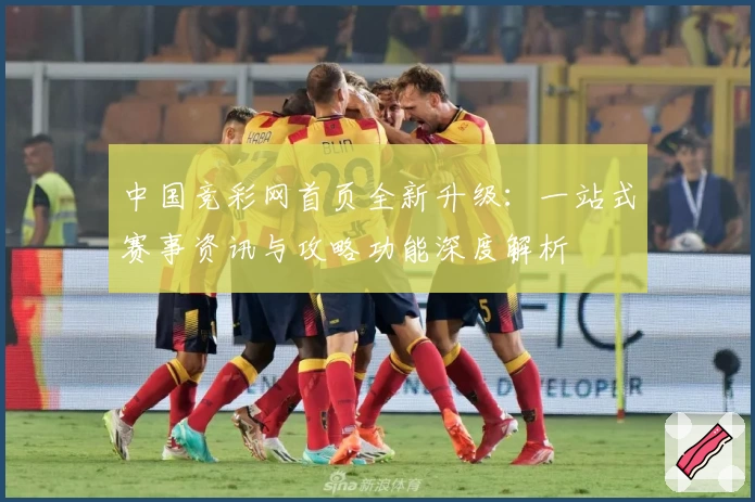 中国竞彩网首页全新升级：一站式赛事资讯与攻略功能深度解析