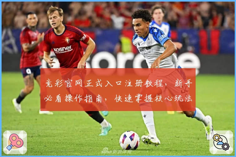 竞彩官网正式入口注册教程，新手必看操作指南，快速掌握核心玩法与常见问题解答