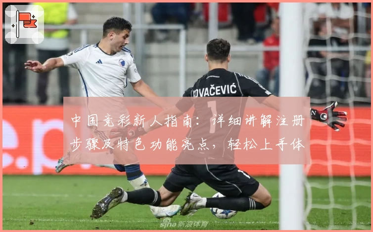 中国竞彩新人指南：详细讲解注册步骤及特色功能亮点，轻松上手体验