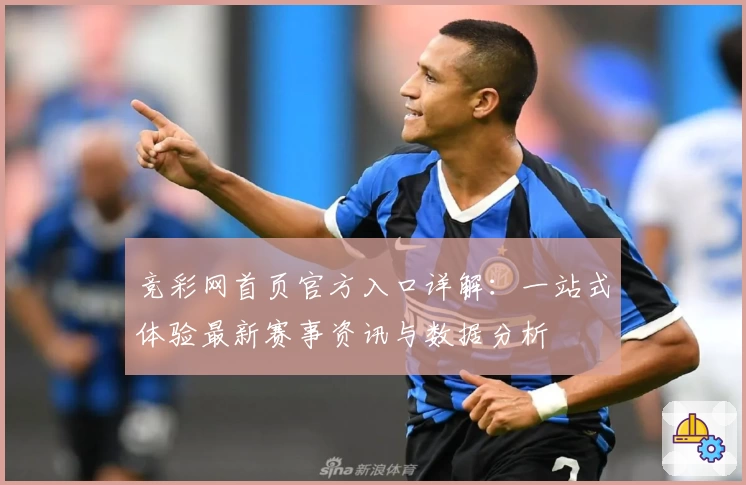竞彩网首页官方入口详解：一站式体验最新赛事资讯与数据分析