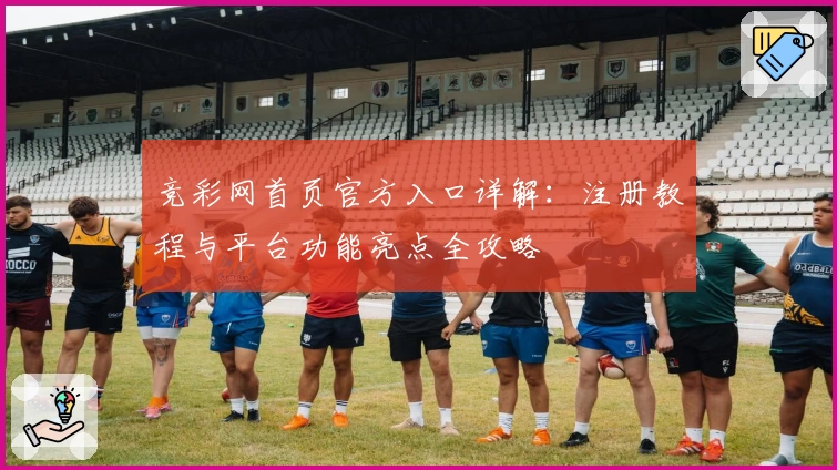 竞彩网首页官方入口详解：注册教程与平台功能亮点全攻略