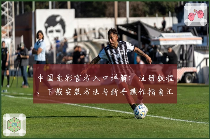 中国竞彩官方入口详解：注册教程、下载安装方法与新手操作指南汇总