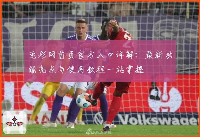 竞彩网首页官方入口详解：最新功能亮点与使用教程一站掌握