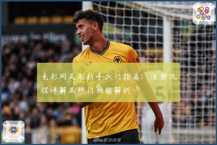 竞彩网足彩新手入门指南:注册流程详解及热门功能解析
