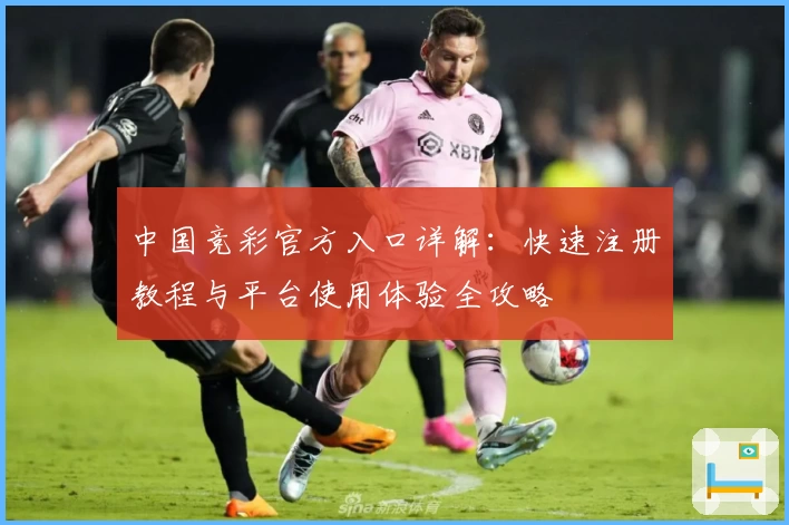 中国竞彩官方入口详解：快速注册教程与平台使用体验全攻略