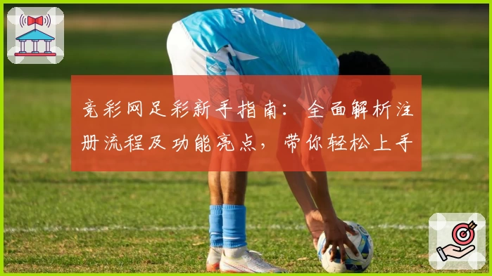 竞彩网足彩新手指南：全面解析注册流程及功能亮点，带你轻松上手实时赛事数据