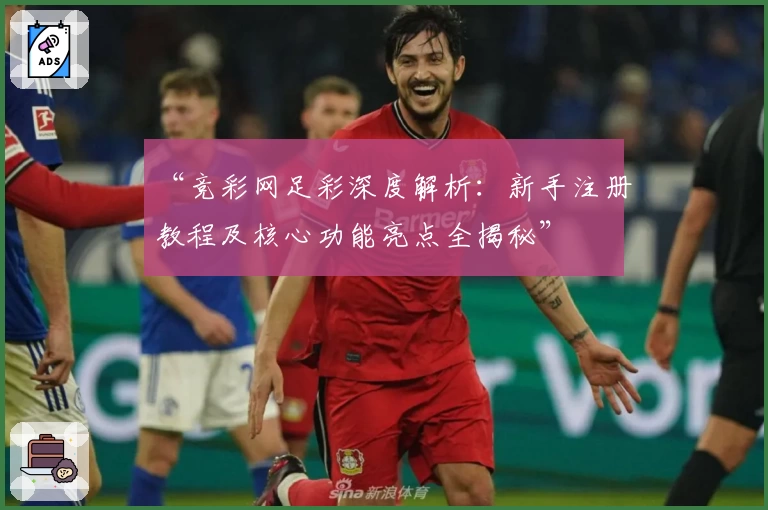 “竞彩网足彩深度解析：新手注册教程及核心功能亮点全揭秘”