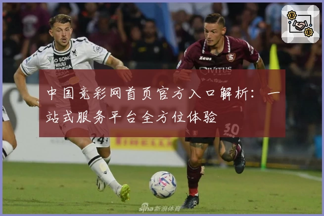 中国竞彩网首页官方入口解析：一站式服务平台全方位体验