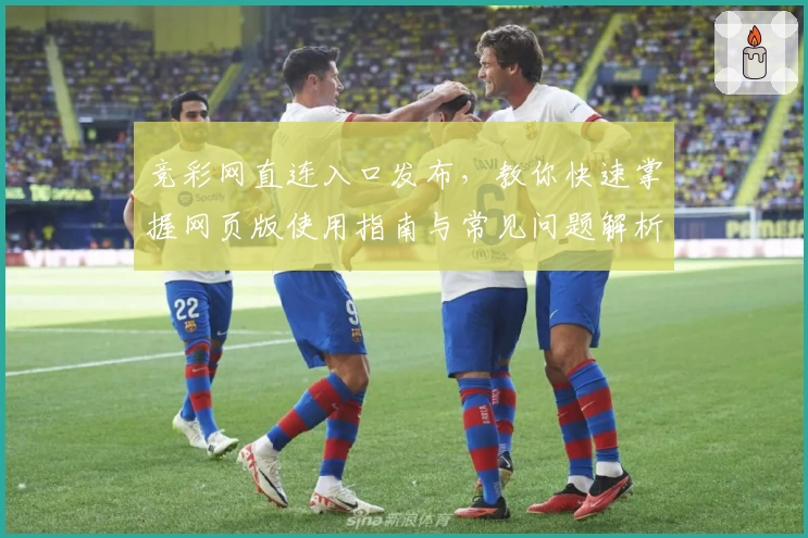 竞彩网直连入口发布，教你快速掌握网页版使用指南与常见问题解析