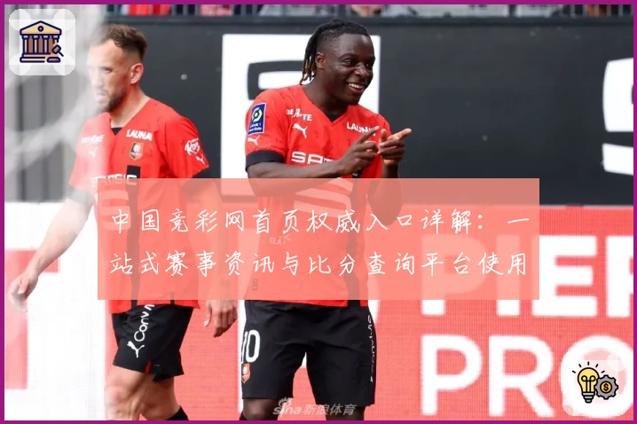 中国竞彩网首页权威入口详解：一站式赛事资讯与比分查询平台使用指南