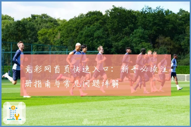 竟彩网首页快速入口：新手必读注册指南与常见问题详解