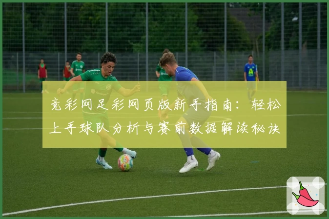 竞彩网足彩网页版新手指南：轻松上手球队分析与赛前数据解读秘诀