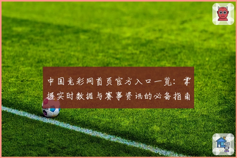 中国竞彩网首页官方入口一览：掌握实时数据与赛事资讯的必备指南