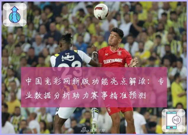 中国竞彩网新版功能亮点解读：专业数据分析助力赛事精准预测