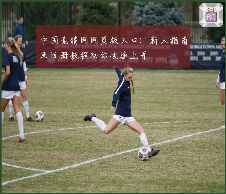 中国竞猜网网页版入口：新人指南及注册教程助你快速上手