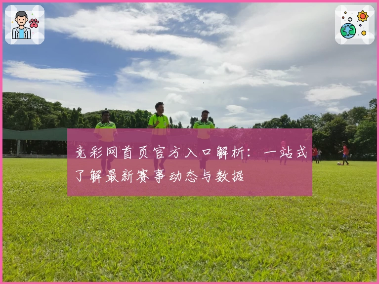 竞彩网首页官方入口解析：一站式了解最新赛事动态与数据