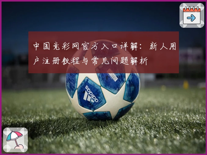 中国竞彩网官方入口详解：新人用户注册教程与常见问题解析