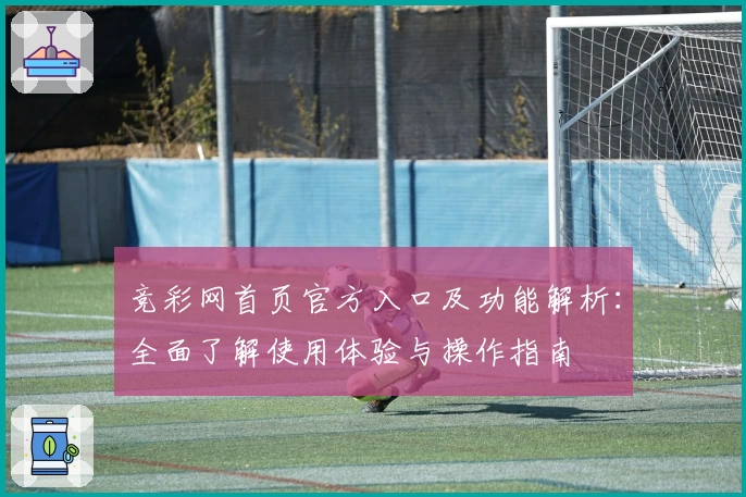 竞彩网首页官方入口及功能解析：全面了解使用体验与操作指南