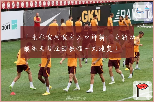 「竞彩官网官方入口详解：全新功能亮点与注册教程一文速览」
