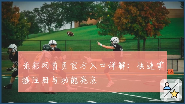 竞彩网首页官方入口详解：快速掌握注册与功能亮点
